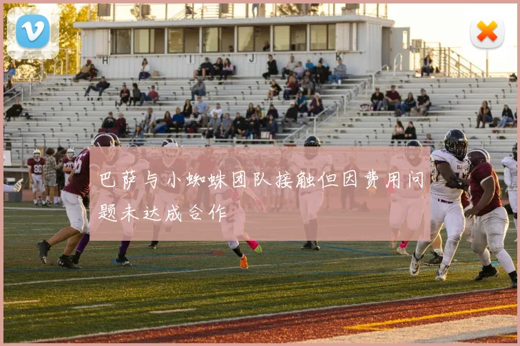 巴萨与小蜘蛛团队接触但因费用问题未达成合作