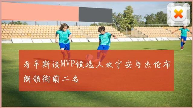 考辛斯谈MVP候选人坎宁安与杰伦布朗领衔前二名