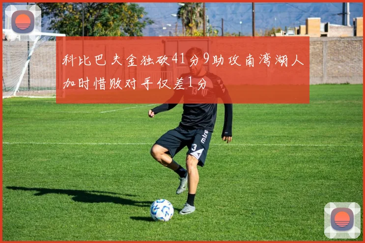科比巴夫金独砍41分9助攻南湾湖人加时惜败对手仅差1分