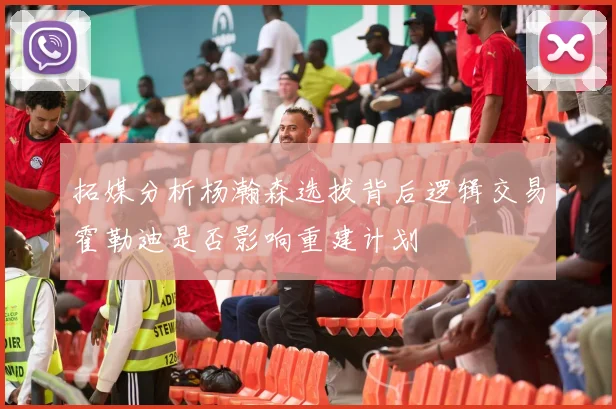 拓媒分析杨瀚森选拔背后逻辑交易霍勒迪是否影响重建计划
