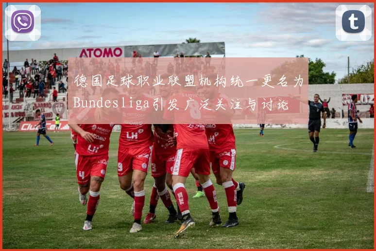 德国足球职业联盟机构统一更名为Bundesliga引发广泛关注与讨论