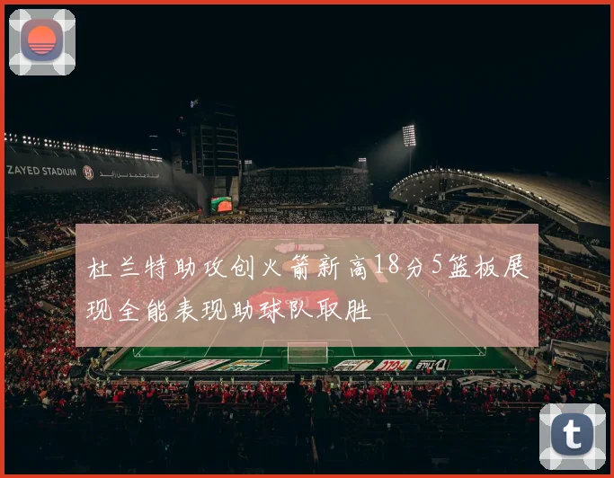 杜兰特助攻创火箭新高18分5篮板展现全能表现助球队取胜