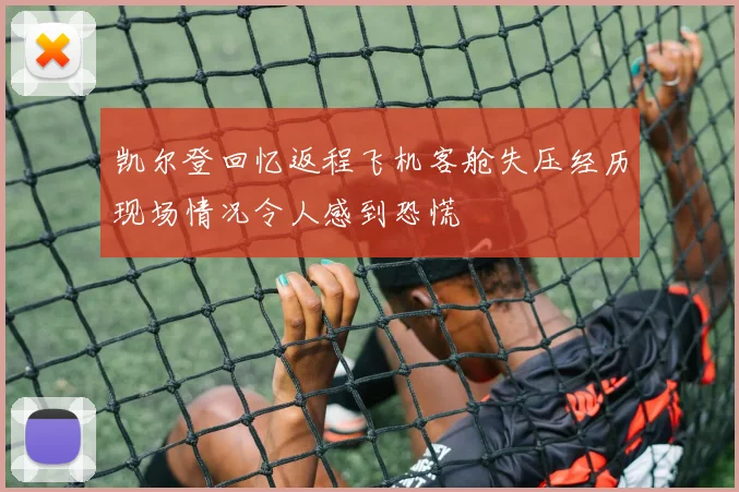 凯尔登回忆返程飞机客舱失压经历现场情况令人感到恐慌
