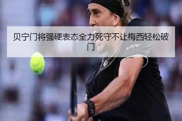 贝宁门将强硬表态全力死守不让梅西轻松破门